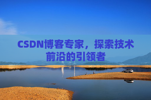 CSDN博客专家，探索技术前沿的引领者